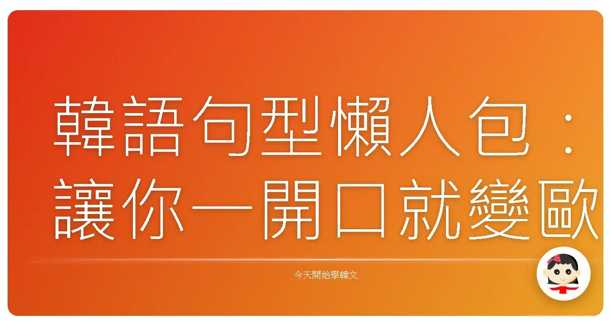 韓語句型懶人包：讓你一開口就變歐巴歐膩！