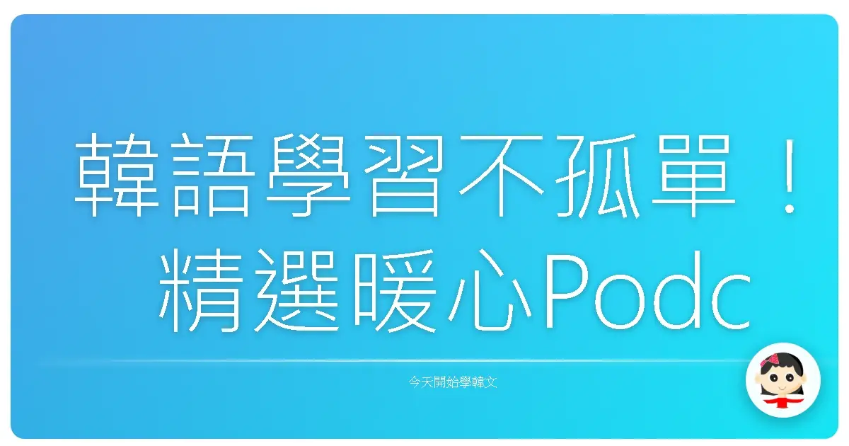 韓語學習不孤單！精選暖心Podcast，讓你越聽越上癮！