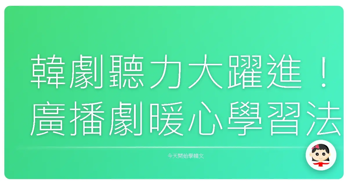 韓劇聽力大躍進！廣播劇暖心學習法，從此歐巴聲音不再是天書