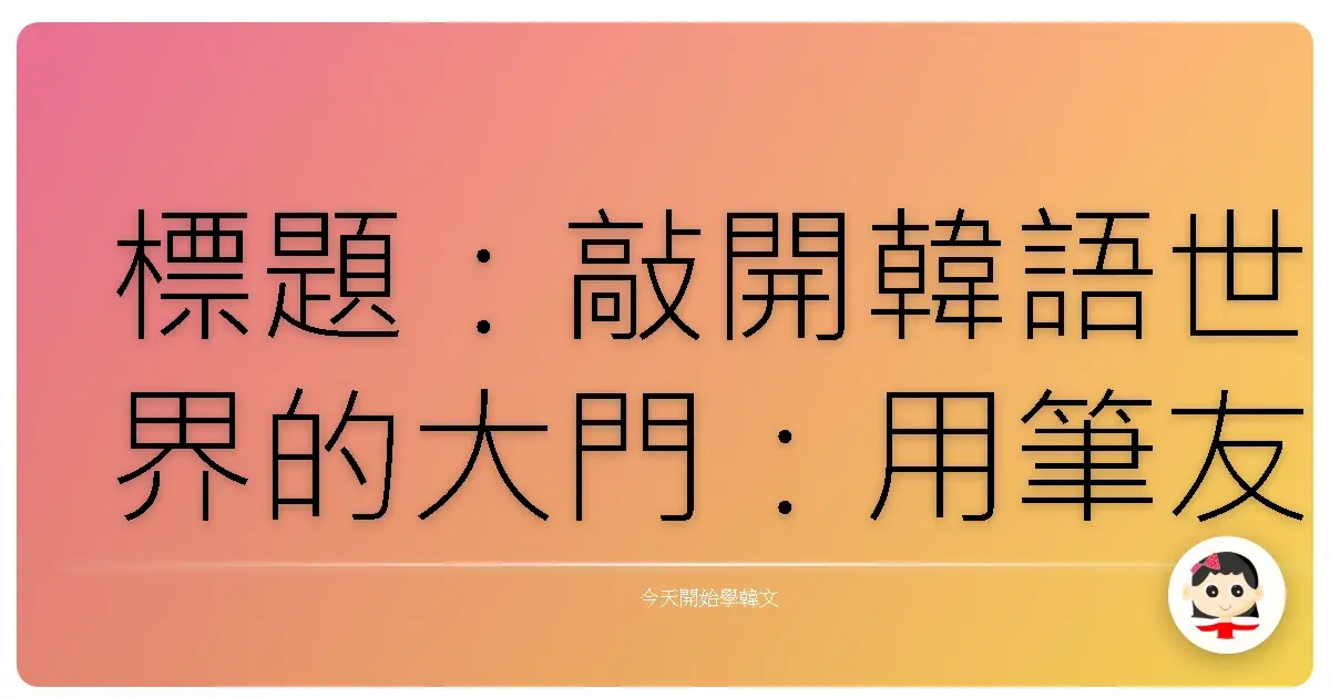 標題：敲開韓語世界的大門：用筆友交流溫暖你的心