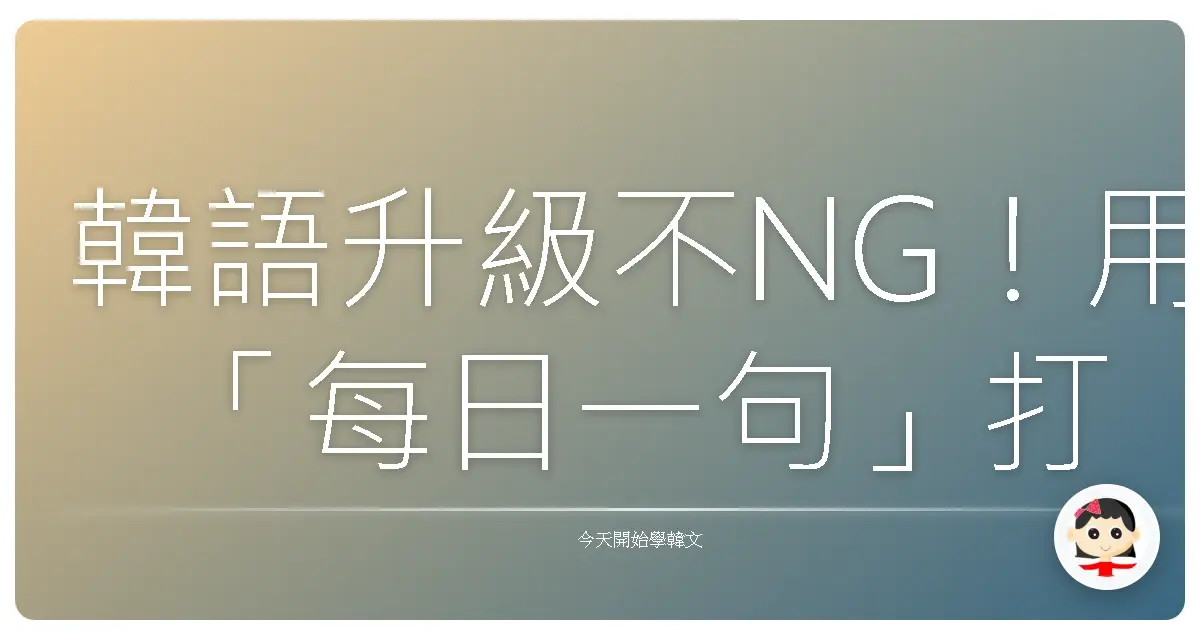 韓語升級不NG！用「每日一句」打造你的韓語腦，一起暖心練起來！