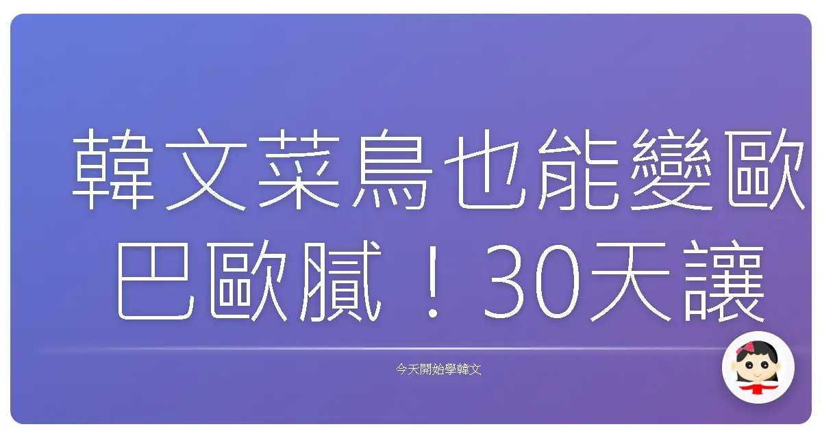 韓文菜鳥也能變歐巴歐膩！30天讓你開口說韓語的秘密武器