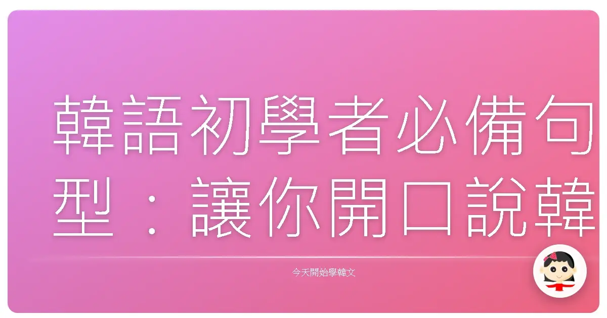 韓語初學者必備句型：讓你開口說韓語就像呼吸一樣自然！
