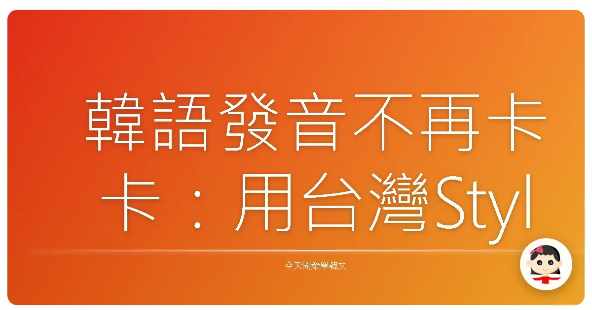 韓語發音不再卡卡：用台灣Style輕鬆學韓文字母！