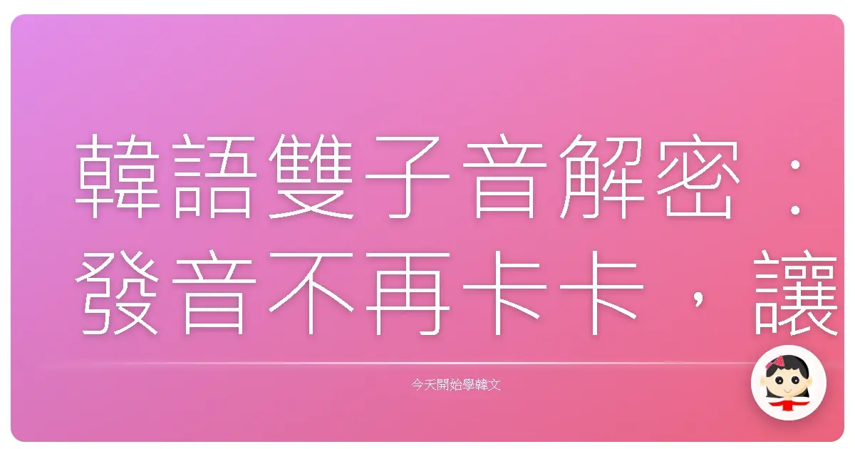 韓語雙子音解密:發音不再卡卡,讓你說得更道地!