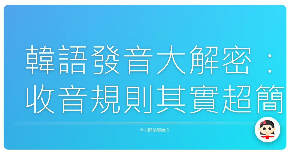 韓語發音大解密:收音規則其實超簡單,學起來韓文瞬間變溜!