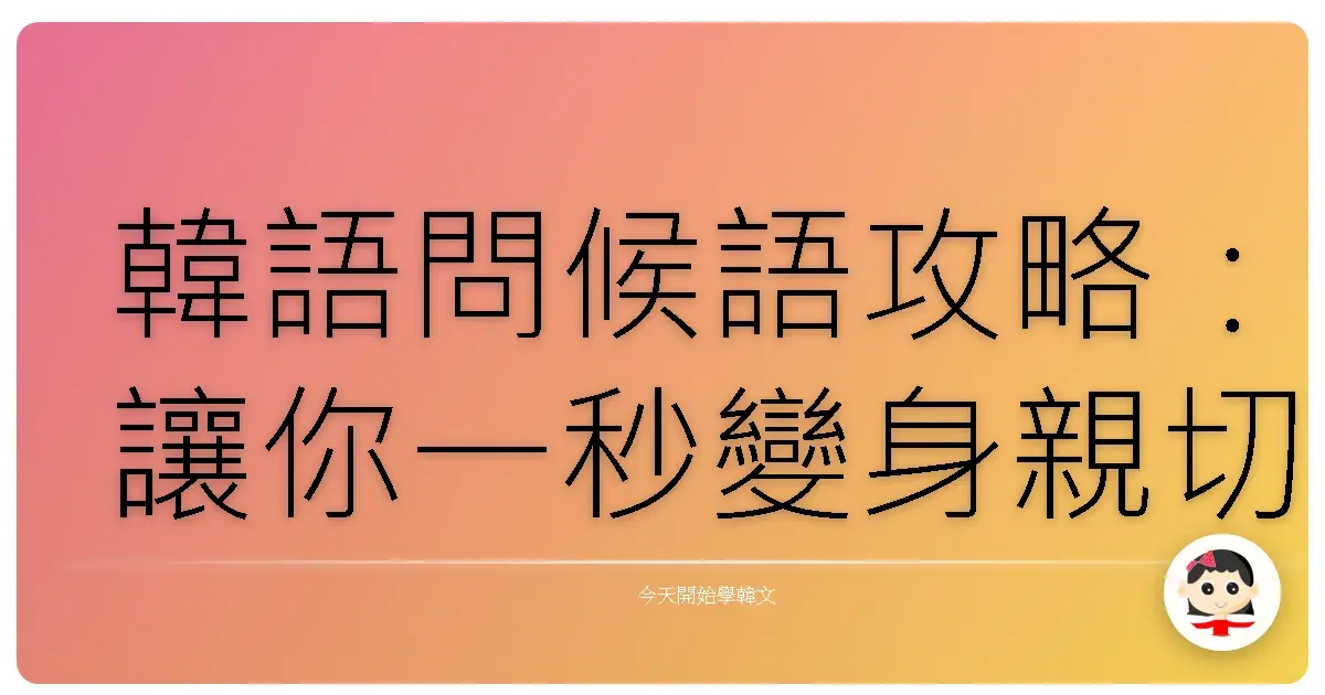 韓語問候語攻略：讓你一秒變身親切歐巴、歐膩！