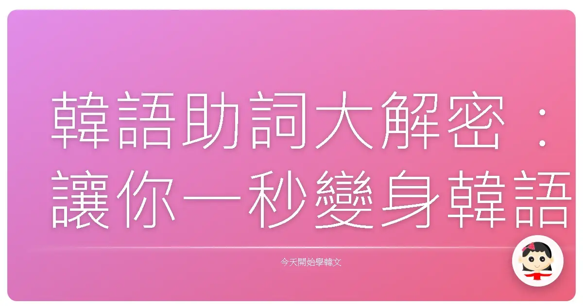 韓語助詞大解密:讓你一秒變身韓語小達人!