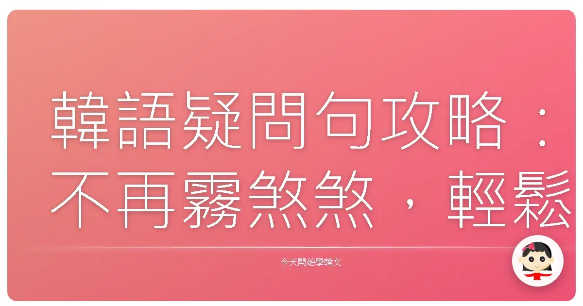 韓語疑問句攻略:不再霧煞煞,輕鬆問出你的好奇心!