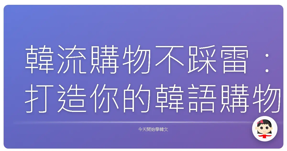 韓流購物不踩雷:打造你的韓語購物小宇宙!