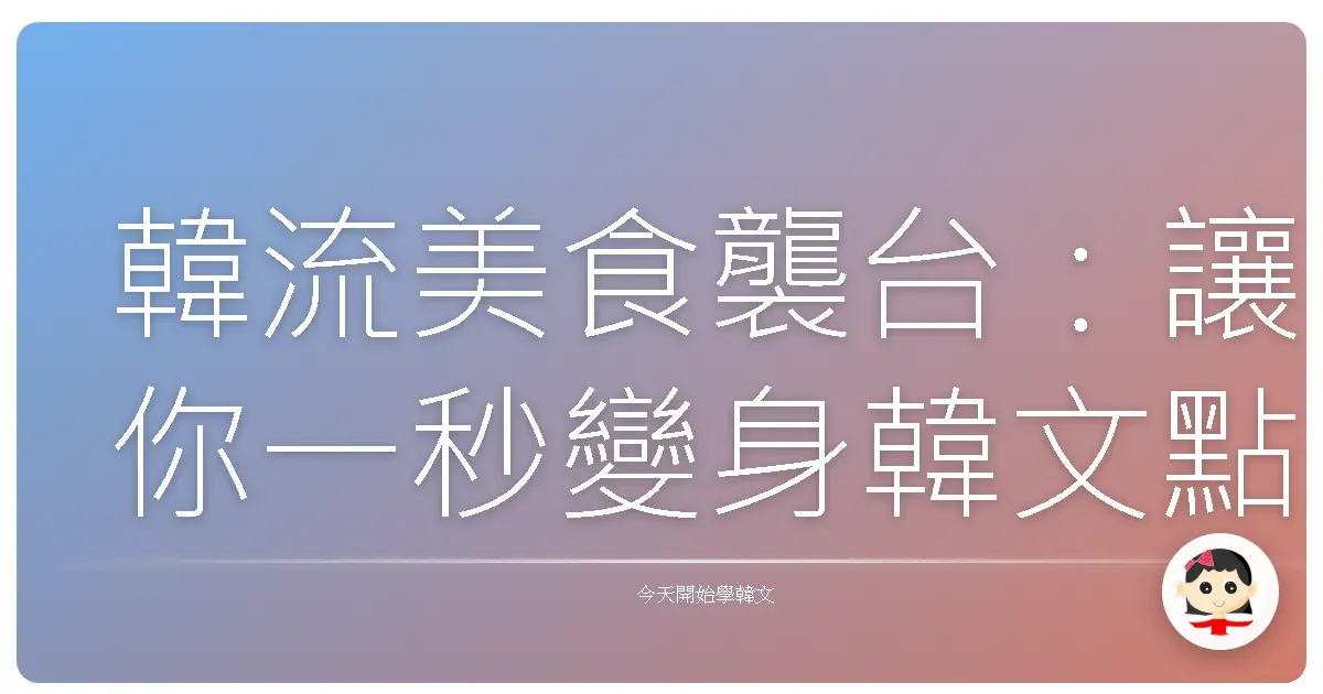 韓流美食襲台：讓你一秒變身韓文點餐達人的秘密基地