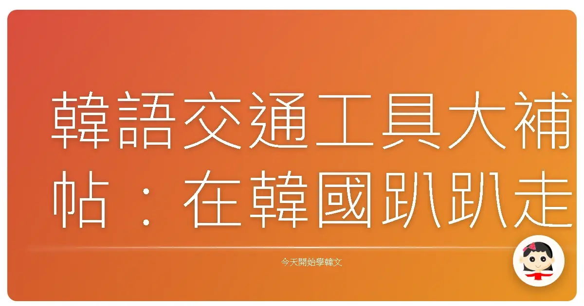 韓語交通工具大補帖:在韓國趴趴走的必備暖心指南