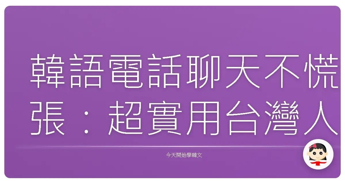 韓語電話聊天不慌張：超實用台灣人必學溫馨對話術