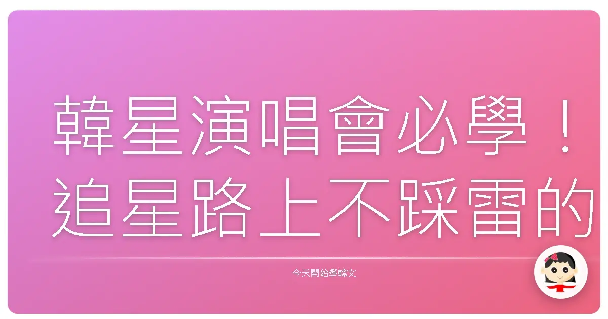 韓星演唱會必學！追星路上不踩雷的應援韓語詞彙大補帖