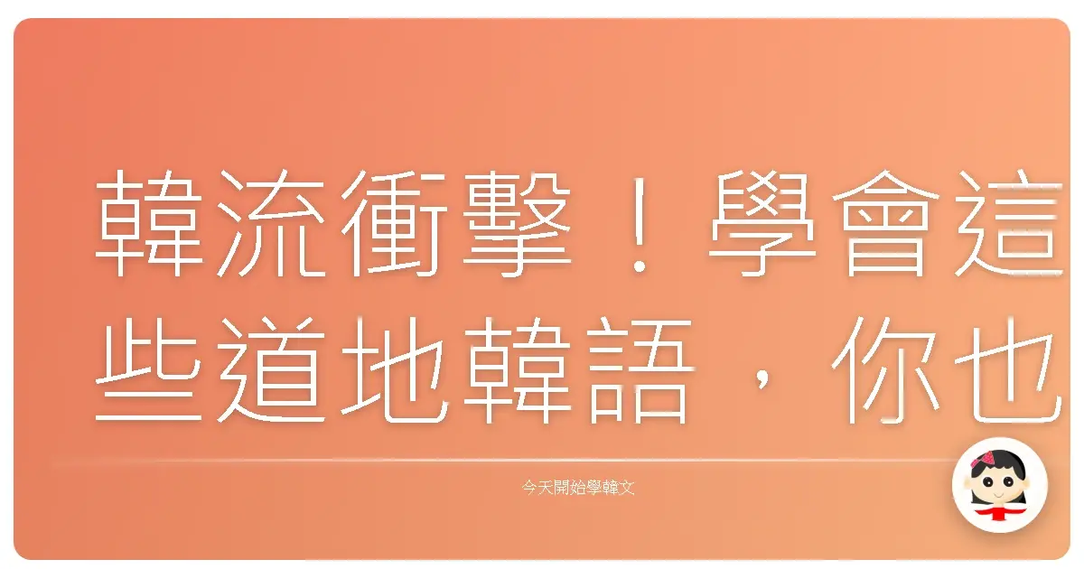 韓流衝擊！學會這些道地韓語，你也能變身歐巴歐膩！