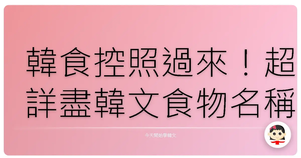 韓食控照過來！超詳盡韓文食物名稱，讓你點餐零障礙，吃遍韓國美食！