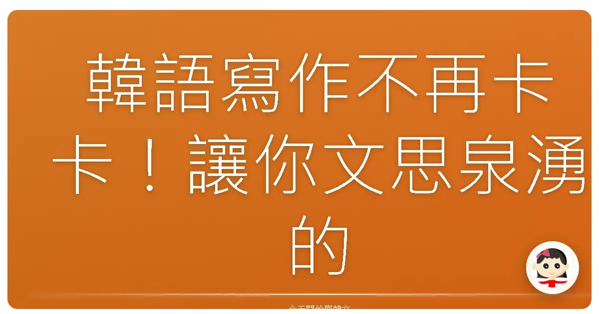 韓語寫作不再卡卡！讓你文思泉湧的暖心練習秘笈