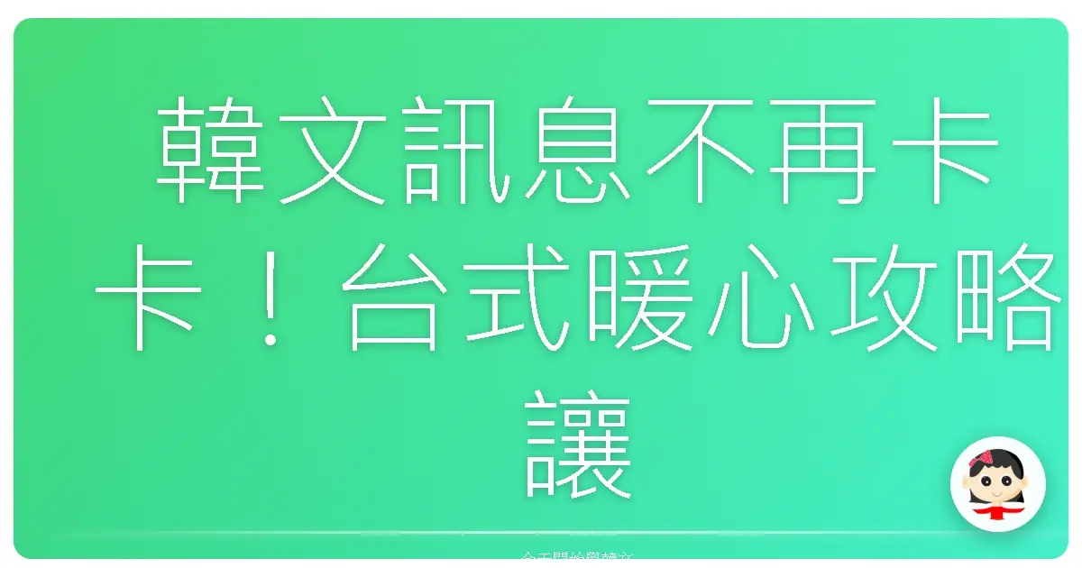 韓文訊息不再卡卡！台式暖心攻略讓你聊天超順暢