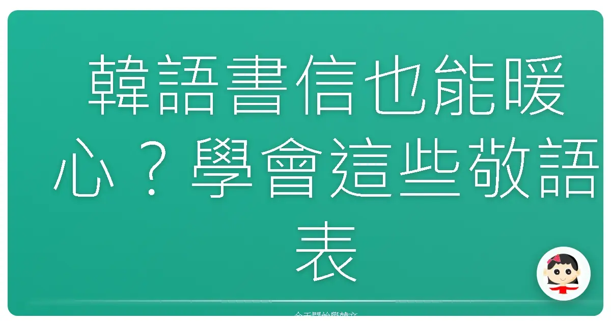 韓語書信也能暖心？學會這些敬語表達，讓你的問候充滿溫度！