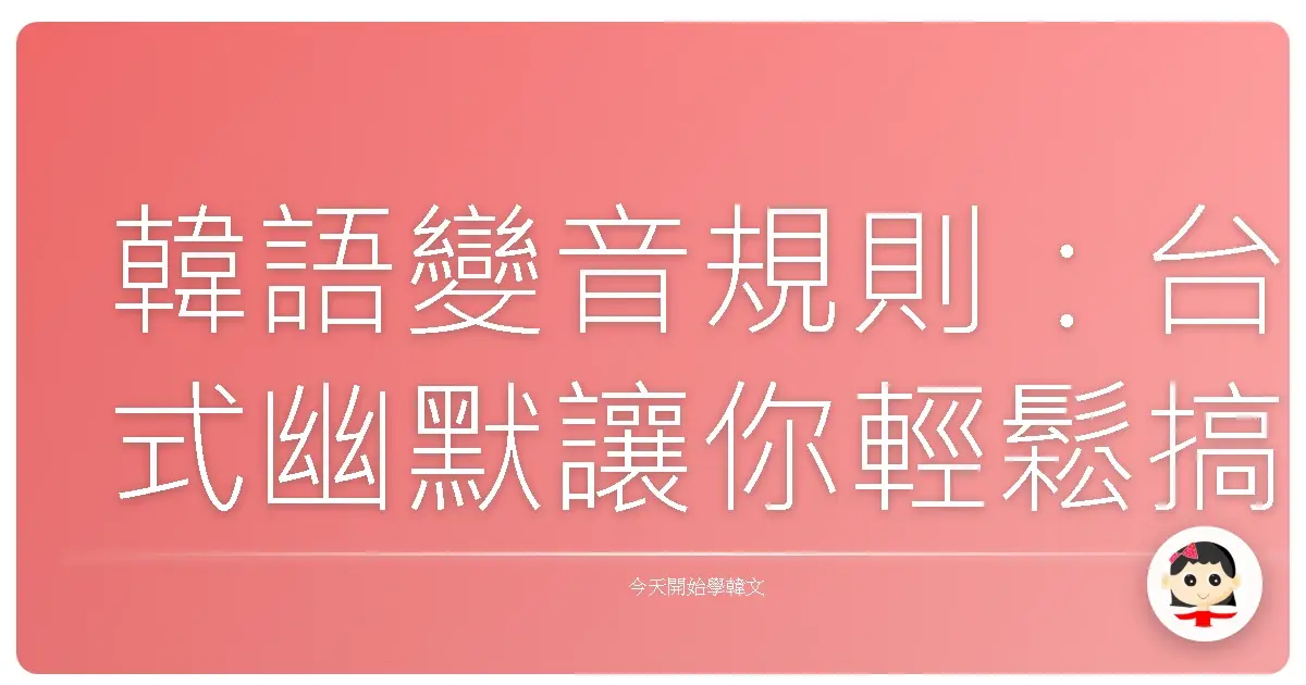 韓語變音規則：台式幽默讓你輕鬆搞懂！