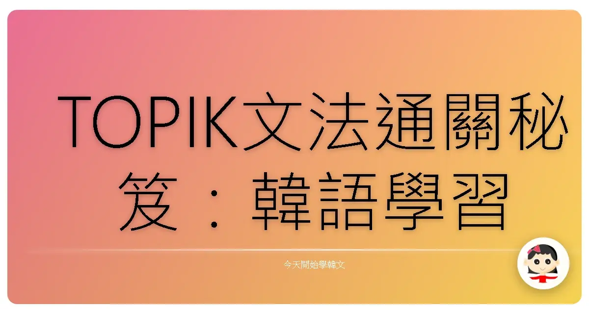 TOPIK文法通關秘笈：韓語學習路上不再卡關