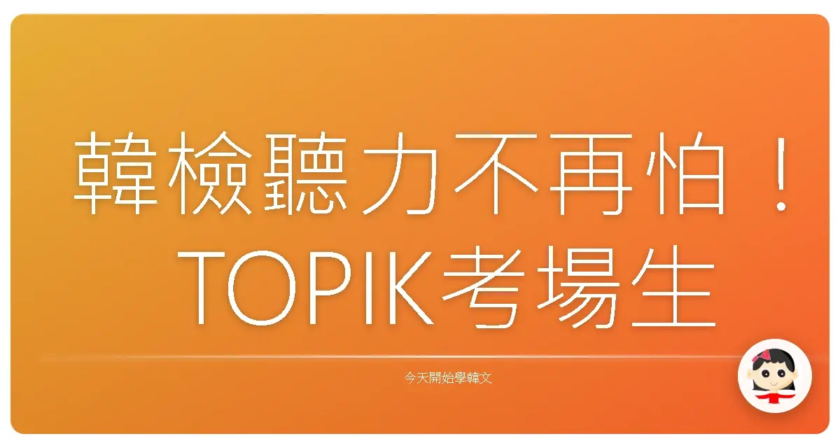韓檢聽力不再怕！TOPIK考場生存秘笈：阿珠媽都讚你的高分策略