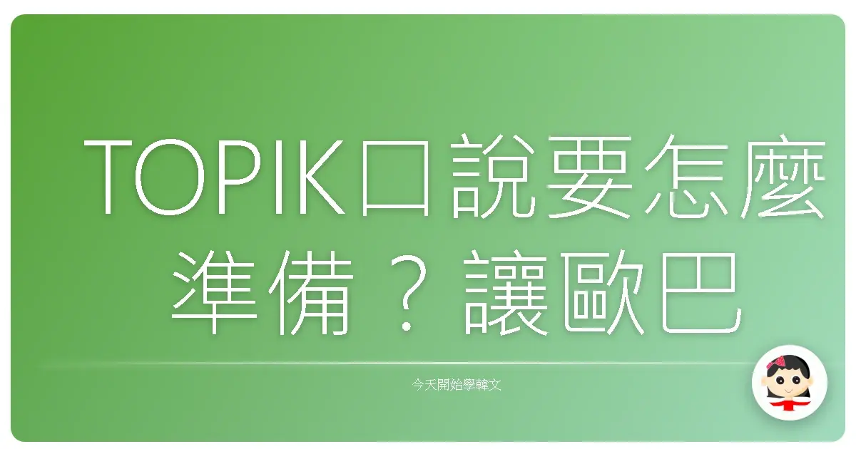 TOPIK口說要怎麼準備？讓歐巴歐膩都驚豔的實用技巧大公開