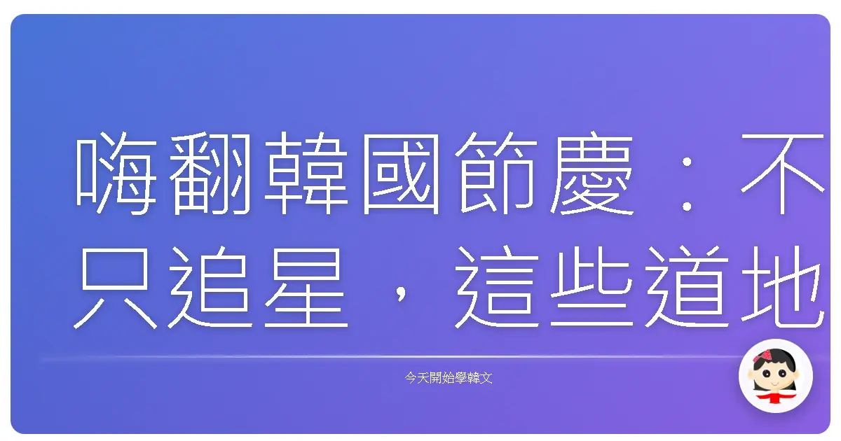 嗨翻韓國節慶：不只追星，這些道地文化你一定要知道！