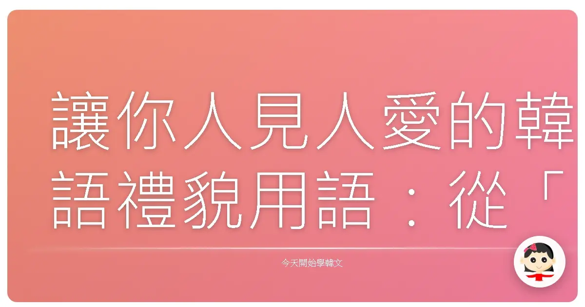 讓你人見人愛的韓語禮貌用語：從「安妞哈세요」到「죄송합니다」一次學會！