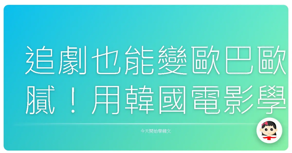追劇也能變歐巴歐膩！用韓國電影學韓語，保證讓你韓味十足！