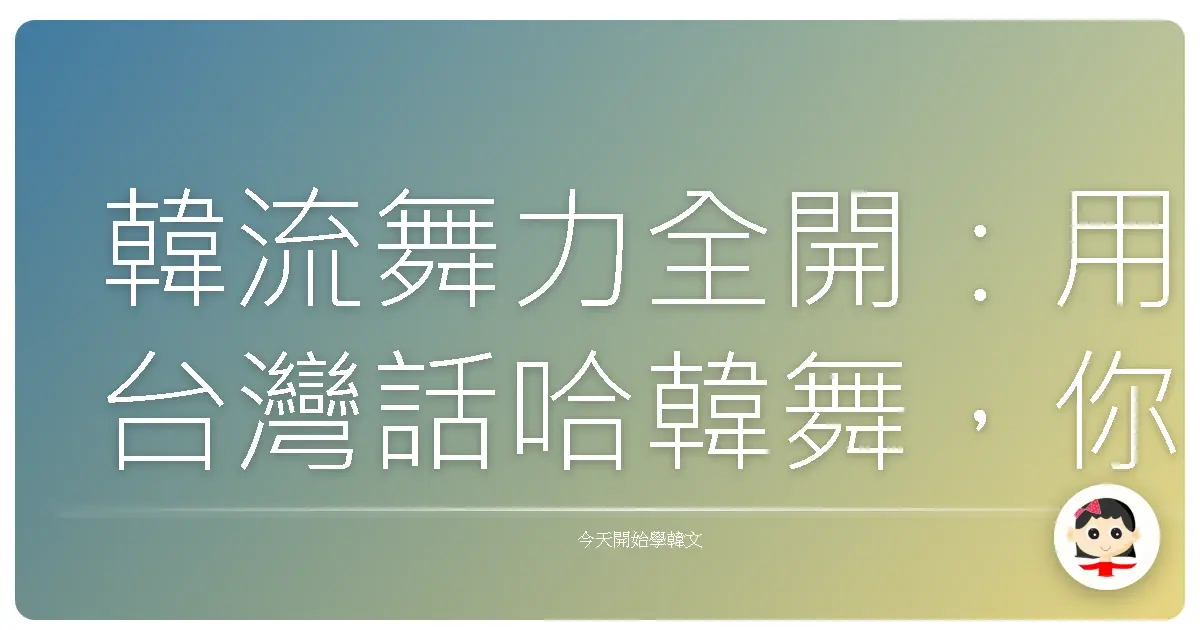 韓流舞力全開：用台灣話哈韓舞，你就是下一個舞王舞后！
