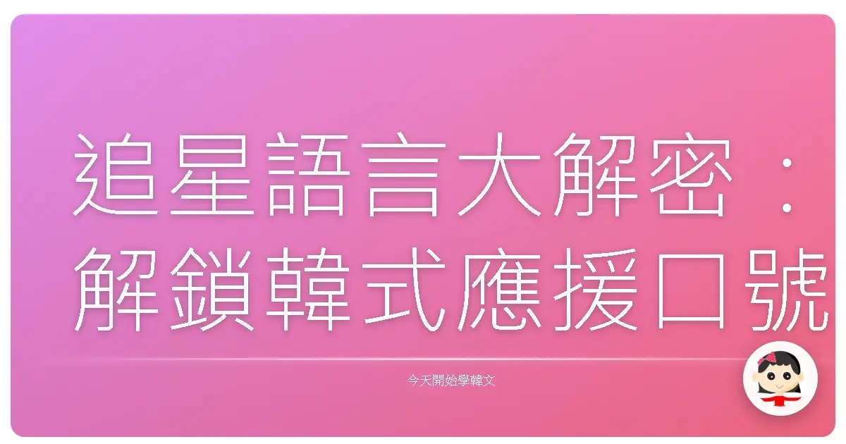 追星語言大解密：解鎖韓式應援口號，讓你的愛更有聲有色！
