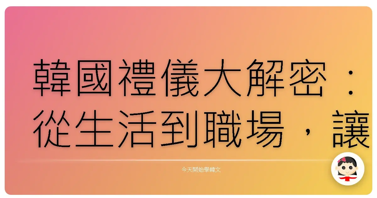 韓國禮儀大解密：從生活到職場，讓你變身韓劇歐爸歐膩！