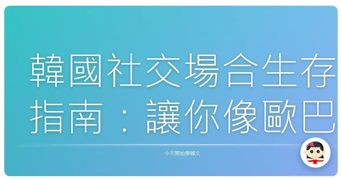 韓國社交場合生存指南：讓你像歐巴歐膩一樣融入群體