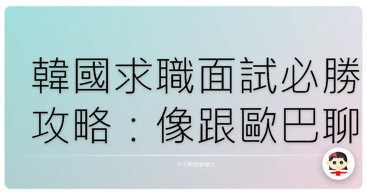 韓國求職面試必勝攻略：像跟歐巴聊天一樣搞定面試官！