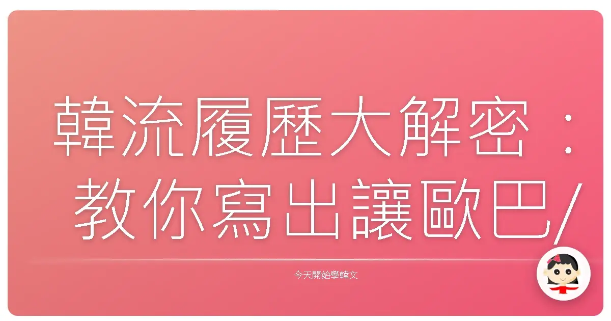 韓流履歷大解密：教你寫出讓歐巴/歐膩都心動的韓文履歷！