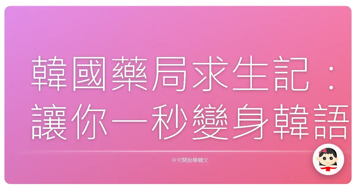 韓國藥局求生記：讓你一秒變身韓語通，藥到病除！