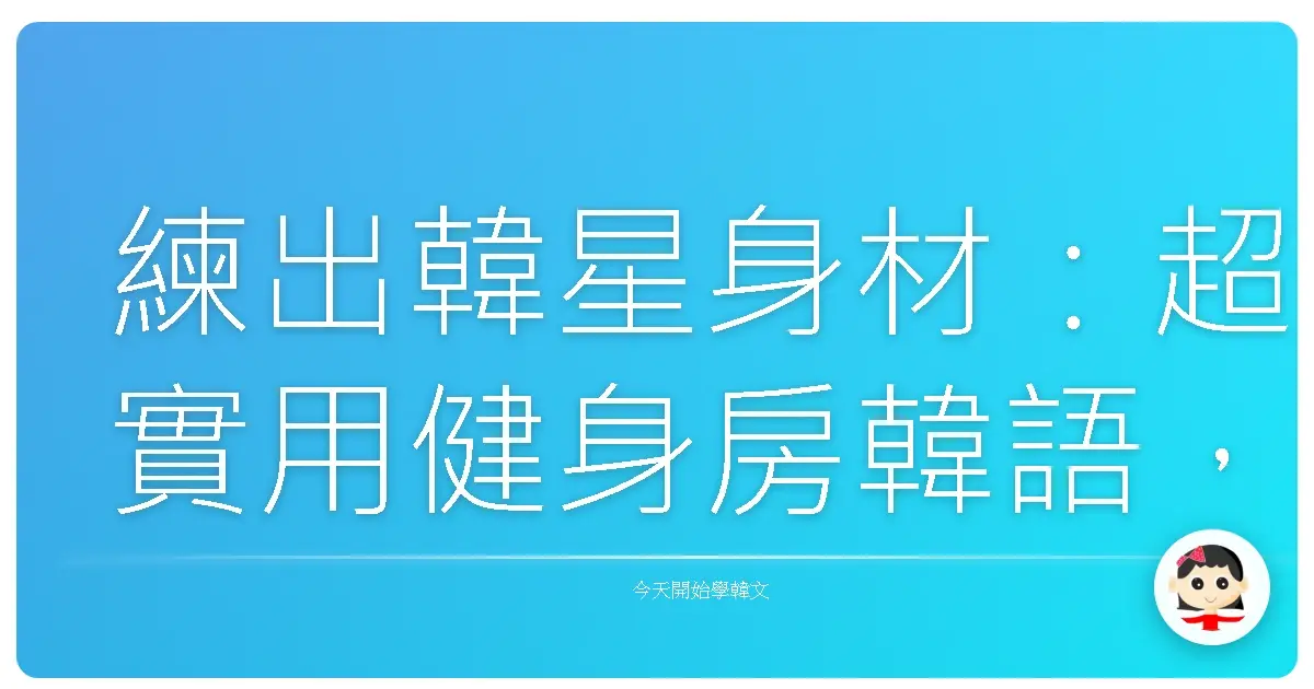 練出韓星身材：超實用健身房韓語，讓你成為健身房裡最閃亮的星！