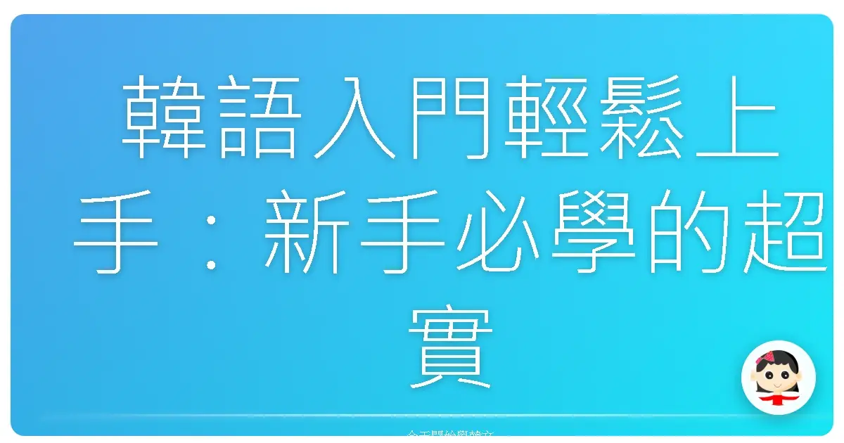 韓語入門輕鬆上手：新手必學的超實用句型，讓你一開口就自信爆棚！