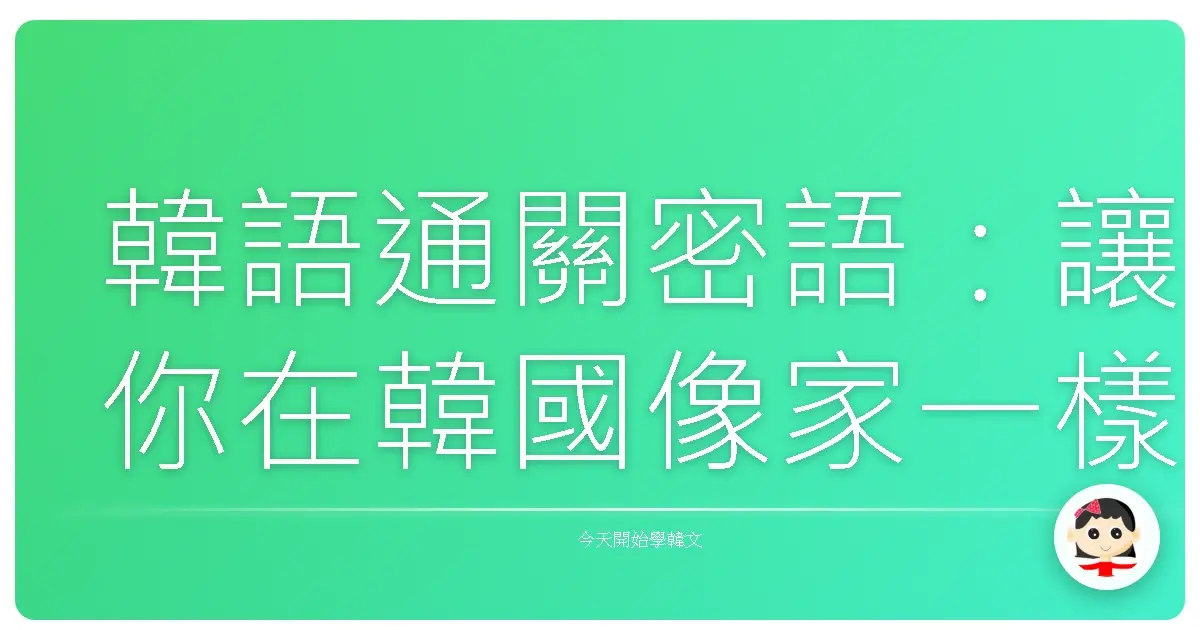 韓語通關密語：讓你在韓國像家一樣自在的實用生活會話大全