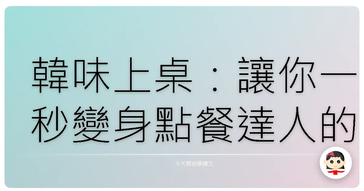 韓味上桌：讓你一秒變身點餐達人的實用韓語句！