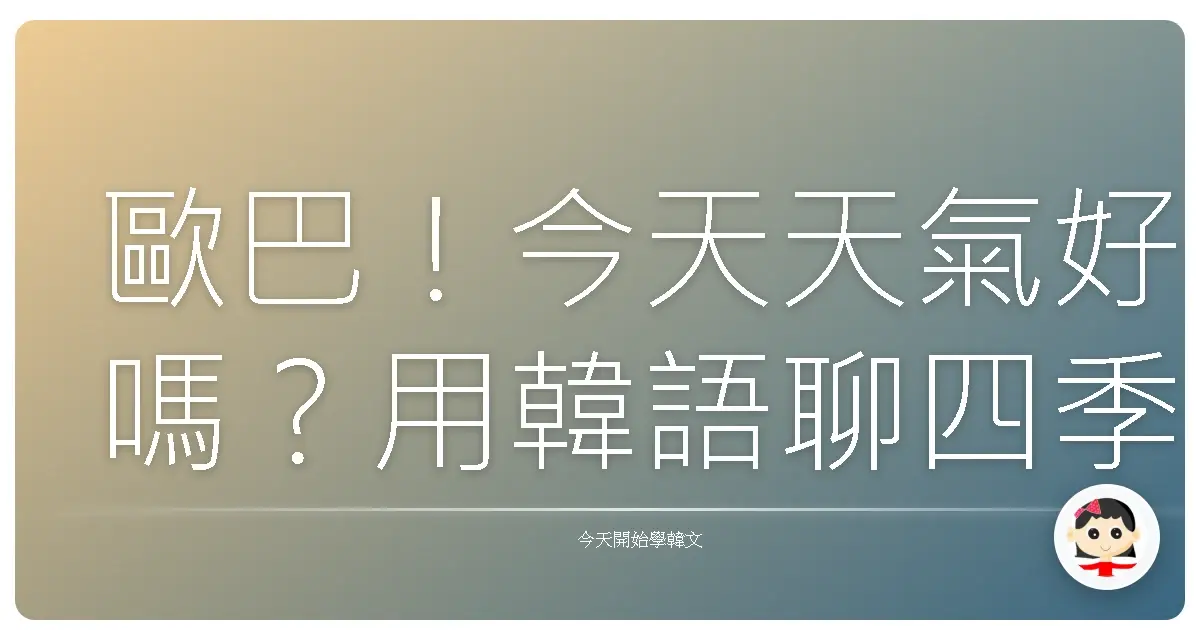 歐巴！今天天氣好嗎？用韓語聊四季與天氣，讓你一秒變身氣象達人！