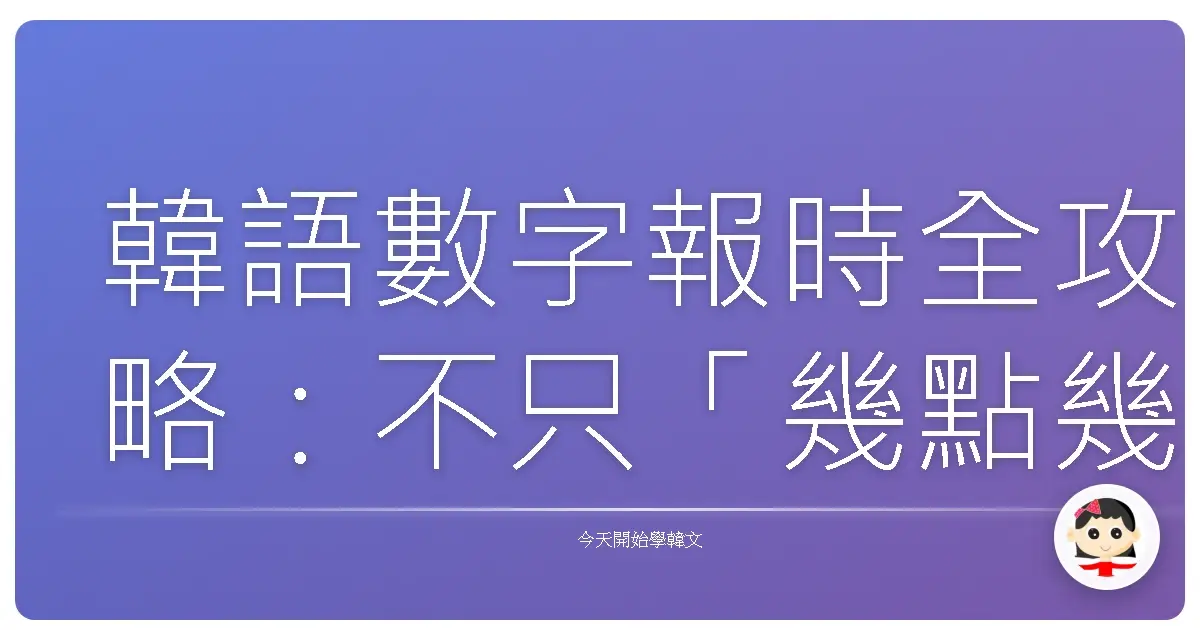 韓語數字報時全攻略：不只「幾點幾分」，還有這些你不知道的暖心用法！