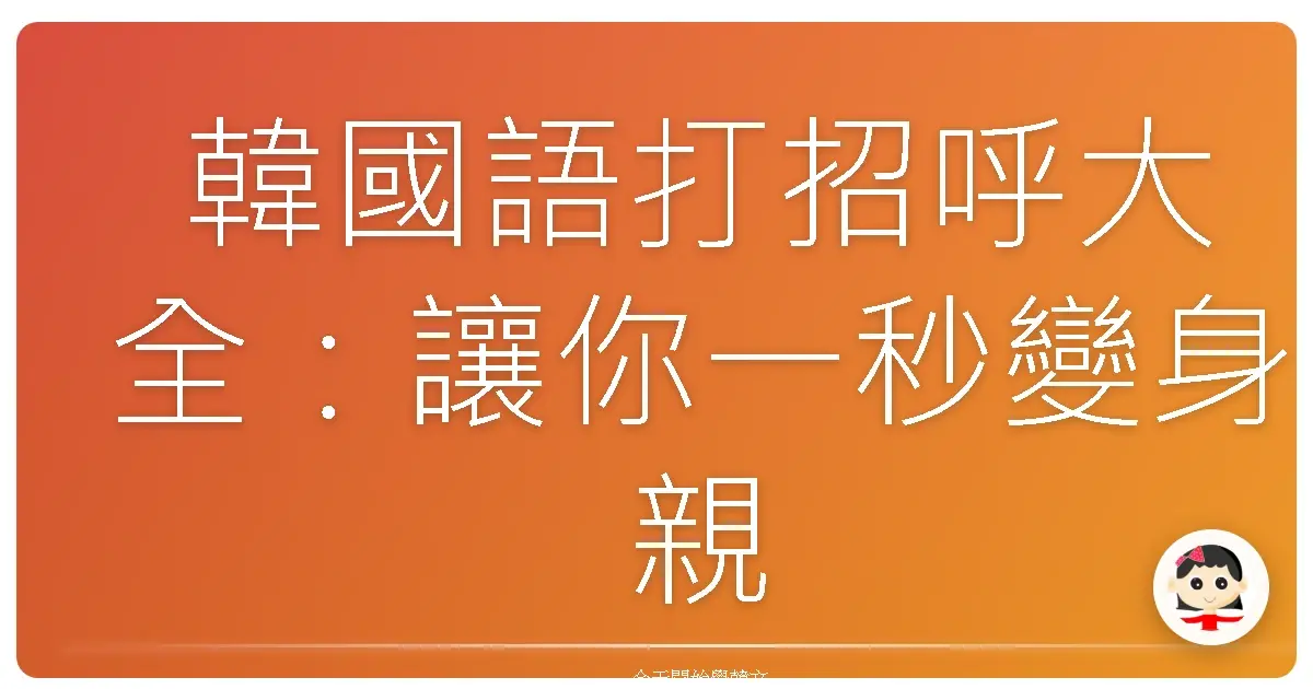 韓國語打招呼大全：讓你一秒變身親切韓語通