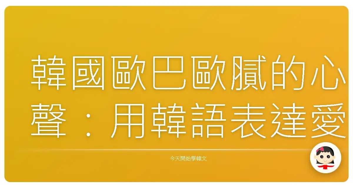 韓國歐巴歐膩的心聲：用韓語表達愛與恨，台式共鳴大爆發！