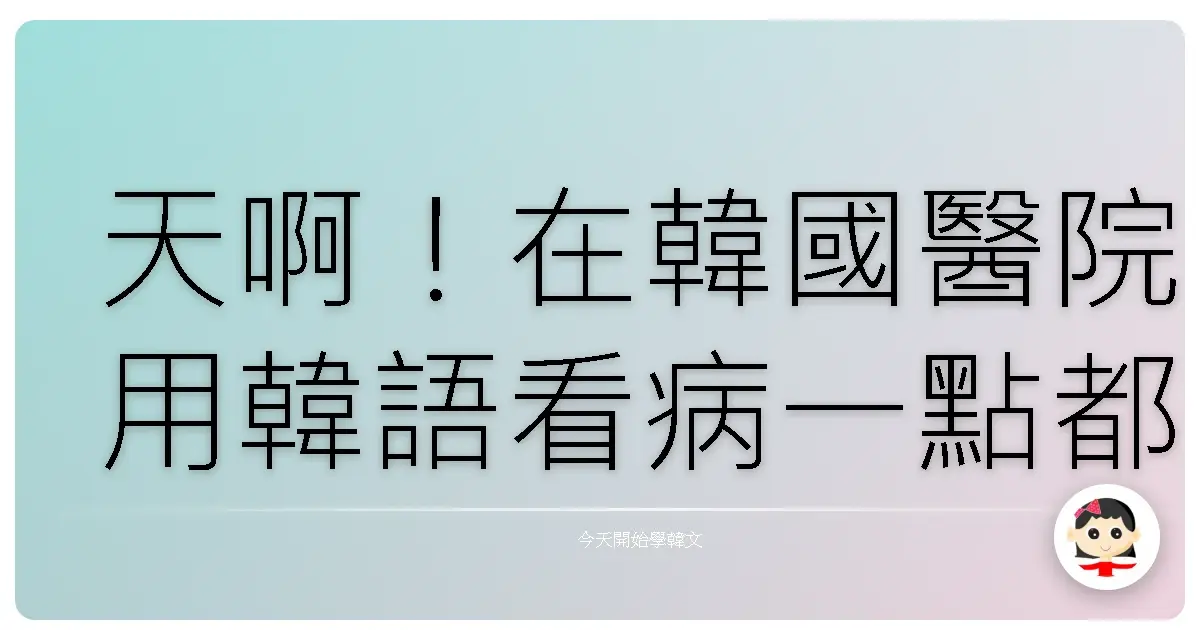 天啊！在韓國醫院用韓語看病一點都不難！溫馨診療體驗全攻略