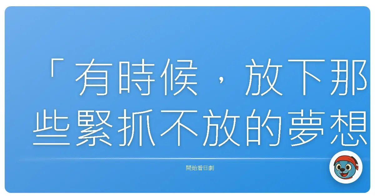 「有時候，放下那些緊抓不放的夢想，並不是放棄，而是我們終於看清：有些風景，注定只會出現在別人的旅程中。」