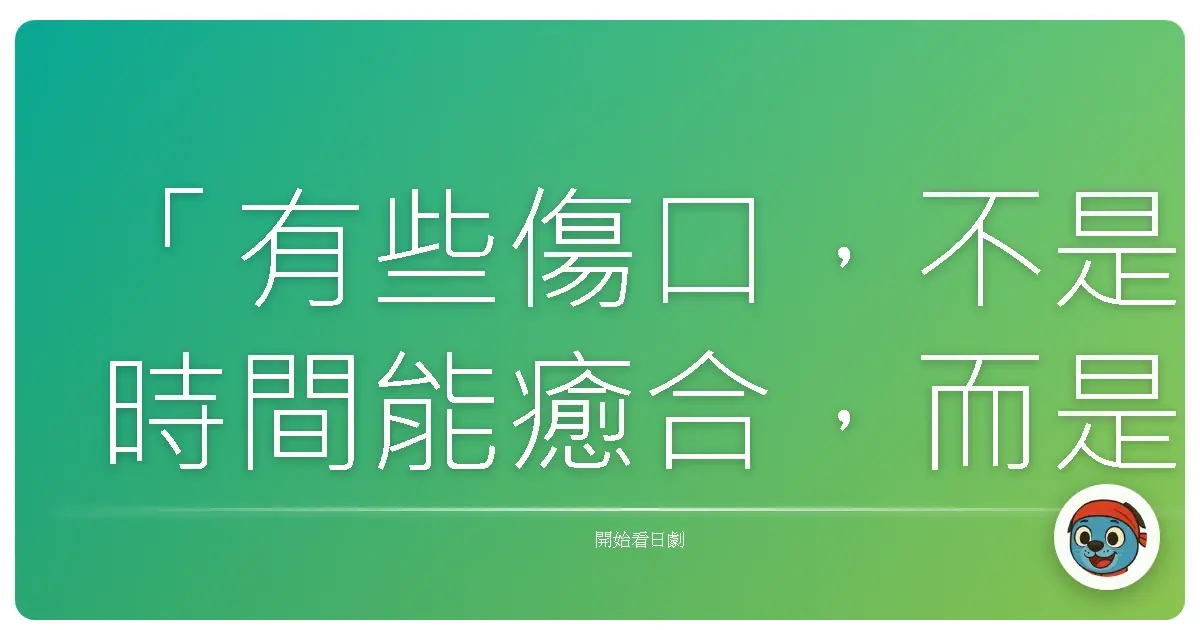 「有些傷口，不是時間能癒合，而是我們終於學會，如何與它共存。」《惡靈病棟》，2013