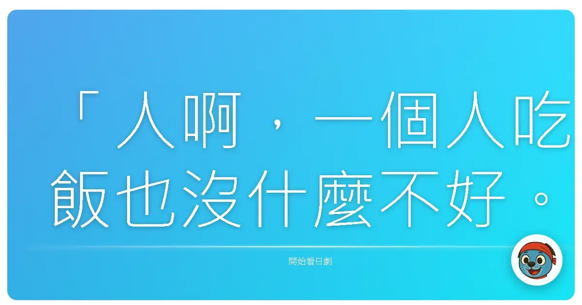 「人啊，一個人吃飯也沒什麼不好。這種行為並不是反社會，只是單純的個人時間罷了。」－《孤獨的美食家 第三季》