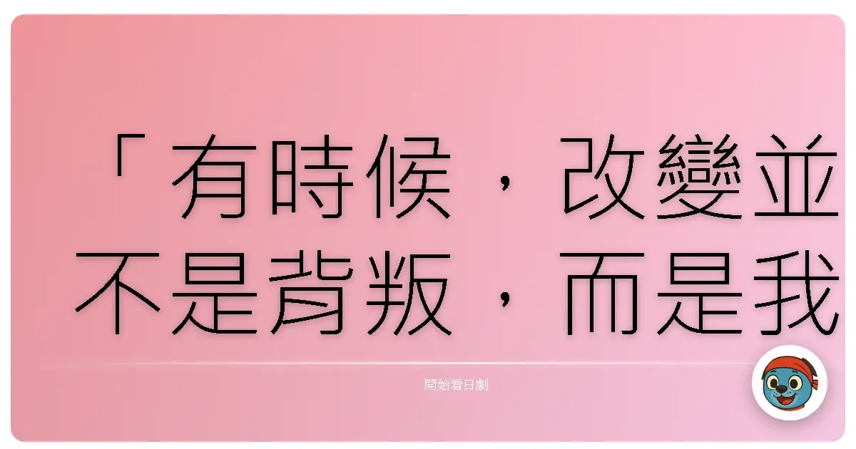「有時候，改變並不是背叛，而是我們終於勇敢地承認：過去的自己，已經無法應付現在的浪濤。」